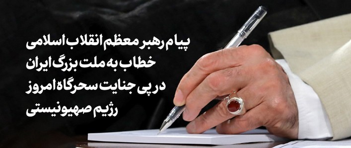 پیام رهبر معظم انقلاب اسلامی خطاب به ملت بزرگ ایران در پی جنایت سحرگاه امروز رژیم صهیونیستی